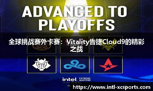 全球挑战赛外卡赛：Vitality告捷Cloud9的精彩之战