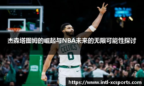 杰森塔图姆的崛起与NBA未来的无限可能性探讨