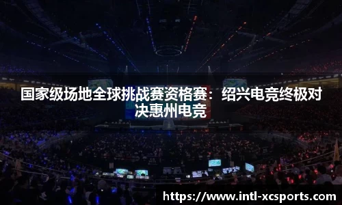 国家级场地全球挑战赛资格赛：绍兴电竞终极对决惠州电竞